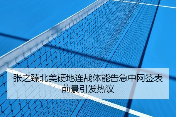 张之臻北美硬地连战体能告急中网签表前景引发热议