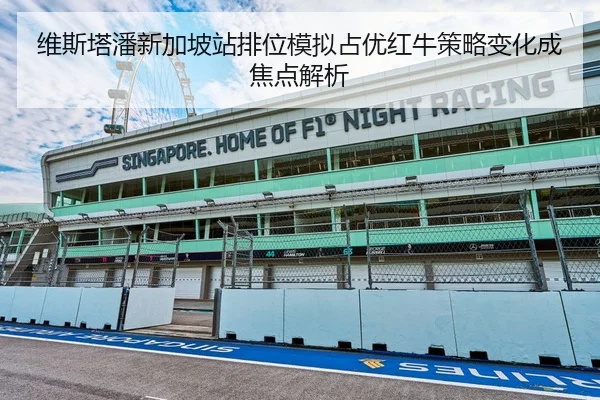 维斯塔潘新加坡站排位模拟占优红牛策略变化成焦点解析